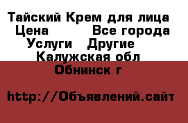 Тайский Крем для лица › Цена ­ 200 - Все города Услуги » Другие   . Калужская обл.,Обнинск г.